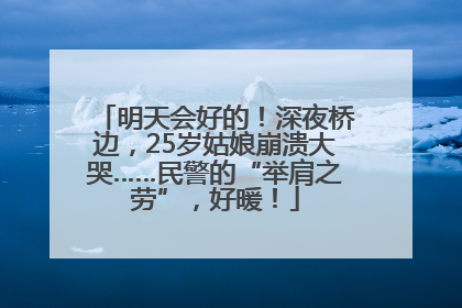明天会好的！深夜桥边，25岁姑娘崩溃大哭……民警的“举肩之劳”，好暖！