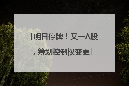 明日停牌！又一A股，筹划控制权变更