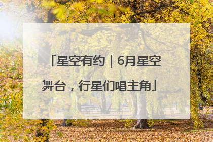 星空有约｜6月星空舞台，行星们唱主角