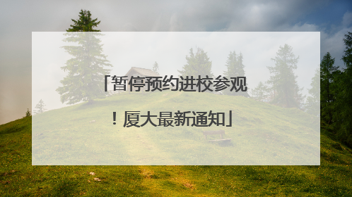 暂停预约进校参观！厦大最新通知