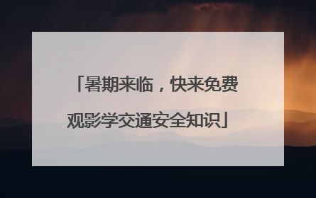 暑期来临，快来免费观影学交通安全知识
