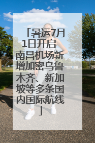 暑运7月1日开启 南昌机场新增加密乌鲁木齐、新加坡等多条国内国际航线