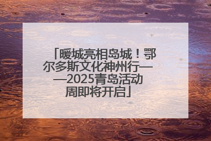 暖城亮相岛城！鄂尔多斯文化神州行——2025青岛活动周即将开启