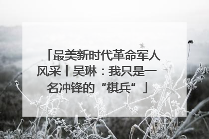 最美新时代革命军人风采丨吴琳：我只是一名冲锋的“棋兵”