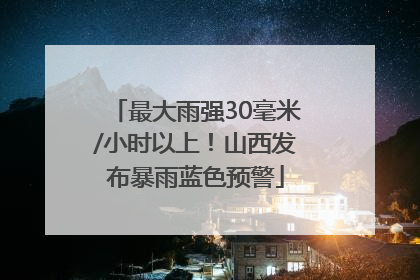 最大雨强30毫米/小时以上！山西发布暴雨蓝色预警