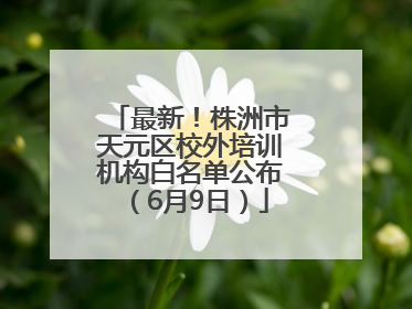 最新！株洲市天元区校外培训机构白名单公布（6月9日）
