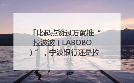 比起点赞过万就推“拉波波（LABOBO）”，宁波银行还是拉业绩吧｜财经辣评
