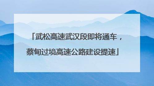 武松高速武汉段即将通车，蔡甸过境高速公路建设提速
