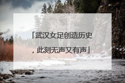 武汉女足创造历史，此刻无声又有声
