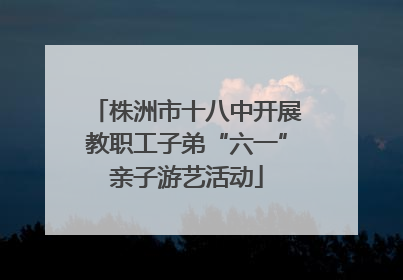 株洲市十八中开展教职工子弟“六一”亲子游艺活动