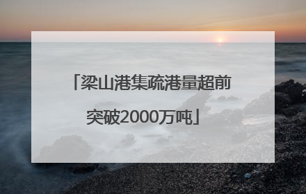 梁山港集疏港量超前突破2000万吨