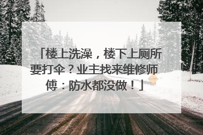 楼上洗澡，楼下上厕所要打伞？业主找来维修师傅：防水都没做！