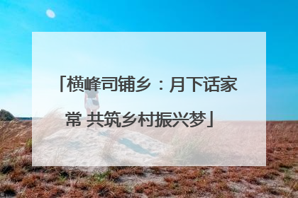 横峰司铺乡：月下话家常 共筑乡村振兴梦