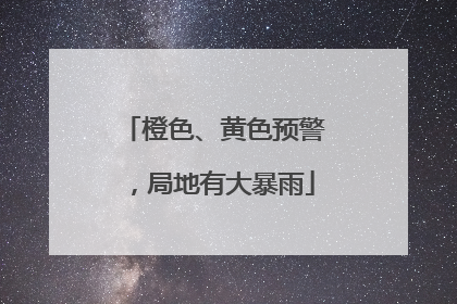 橙色、黄色预警，局地有大暴雨