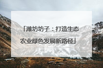潍坊坊子：打造生态农业绿色发展新路径