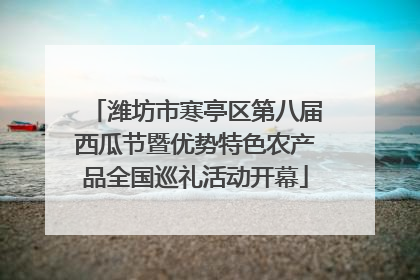 潍坊市寒亭区第八届西瓜节暨优势特色农产品全国巡礼活动开幕