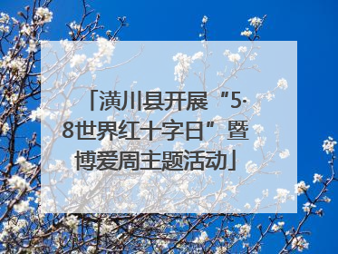 潢川县开展“5·8世界红十字日”暨博爱周主题活动