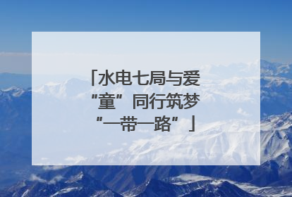 水电七局与爱“童”同行筑梦“一带一路”