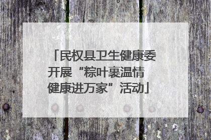 民权县卫生健康委开展“粽叶裹温情 健康进万家”活动