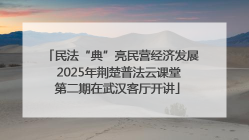 民法“典”亮民营经济发展 2025年荆楚普法云课堂第二期在武汉客厅开讲