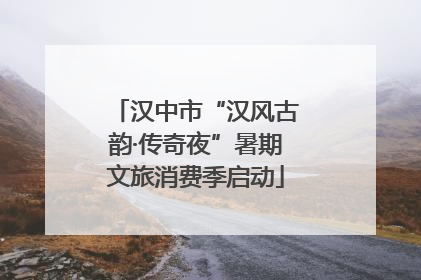 汉中市“汉风古韵·传奇夜”暑期文旅消费季启动