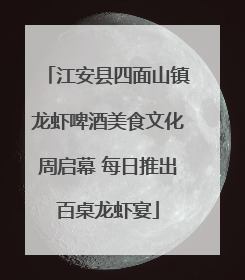 江安县四面山镇龙虾啤酒美食文化周启幕 每日推出百桌龙虾宴