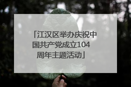 江汉区举办庆祝中国共产党成立104周年主题活动
