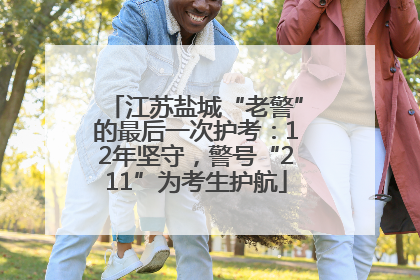 江苏盐城“老警”的最后一次护考：12年坚守，警号“211”为考生护航