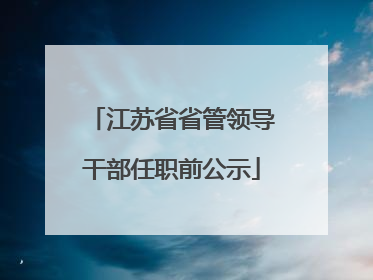 江苏省省管领导干部任职前公示
