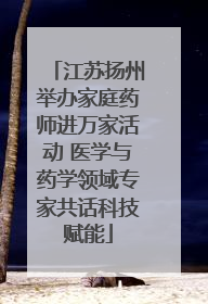 江苏扬州举办家庭药师进万家活动 医学与药学领域专家共话科技赋能