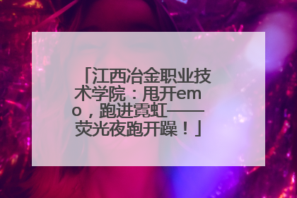 江西冶金职业技术学院：甩开emo，跑进霓虹——荧光夜跑开躁！