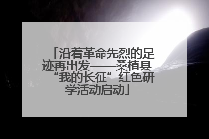 沿着革命先烈的足迹再出发——桑植县“我的长征”红色研学活动启动