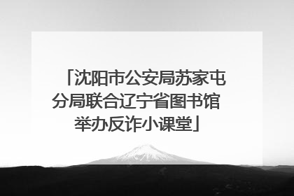 沈阳市公安局苏家屯分局联合辽宁省图书馆举办反诈小课堂