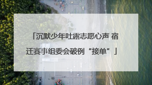 沉默少年吐露志愿心声 宿迁赛事组委会破例“接单”
