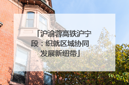 沪渝蓉高铁沪宁段：织就区域协同发展新纽带