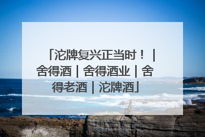 沱牌复兴正当时！｜舍得酒｜舍得酒业｜舍得老酒｜沱牌酒