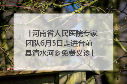 河南省人民医院专家团队6月5日走进台前县清水河乡免费义诊