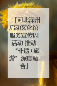 河北深州启动文化馆服务宣传周活动 推动“非遗+旅游”深度融合