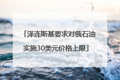 泽连斯基要求对俄石油实施30美元价格上限