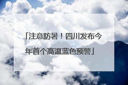 注意防暑！四川发布今年首个高温蓝色预警