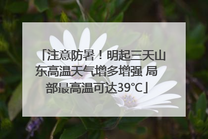 注意防暑！明起三天山东高温天气增多增强 局部最高温可达39℃