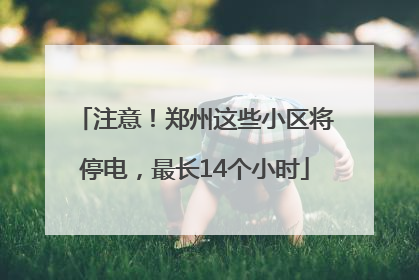 注意！郑州这些小区将停电，最长14个小时