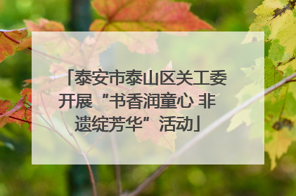 泰安市泰山区关工委开展“书香润童心 非遗绽芳华”活动