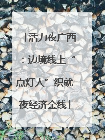 活力夜广西：边境线上“点灯人”织就夜经济金线
