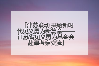 津苏联动 共绘新时代见义勇为新篇章——江苏省见义勇为基金会赴津考察交流