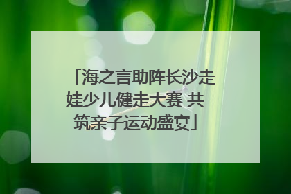 海之言助阵长沙走娃少儿健走大赛 共筑亲子运动盛宴