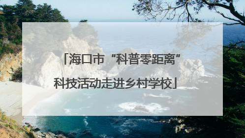 海口市“科普零距离”科技活动走进乡村学校