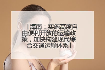 海南：实施高度自由便利开放的运输政策，加快构建现代综合交通运输体系