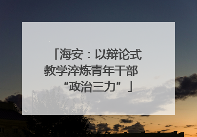 海安：以辩论式教学淬炼青年干部“政治三力”