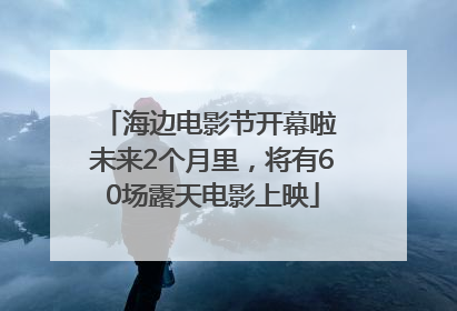 海边电影节开幕啦 未来2个月里，将有60场露天电影上映
